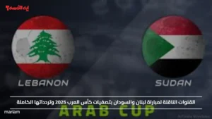"Sudan vs Lebanon".. القنوات الناقلة لمباراة لبنان والسودان بتصفيات كأس العرب 2025 وتردداتها الكاملة
